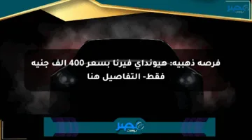 فرصة ذهبية: هيونداي فيرنا بسعر 400 ألف جنيه فقط- التفاصيل هنا